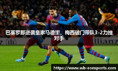 巴塞罗那逆袭皇家马德里，梅西破门带队3-2力挫对手
