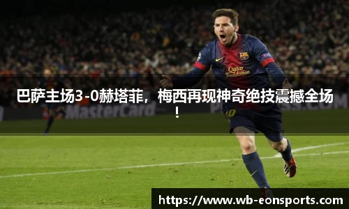 巴萨主场3-0赫塔菲，梅西再现神奇绝技震撼全场！