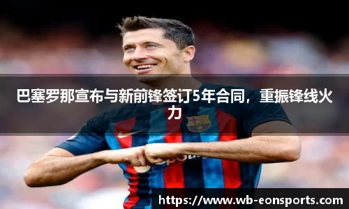 巴塞罗那宣布与新前锋签订5年合同，重振锋线火力