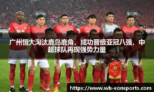 广州恒大淘汰鹿岛鹿角，成功晋级亚冠八强，中超球队再现强势力量