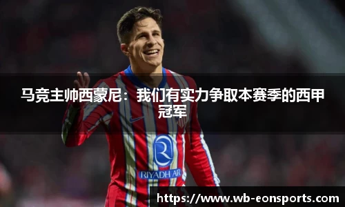 马竞主帅西蒙尼：我们有实力争取本赛季的西甲冠军