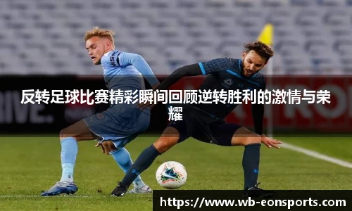 反转足球比赛精彩瞬间回顾逆转胜利的激情与荣耀