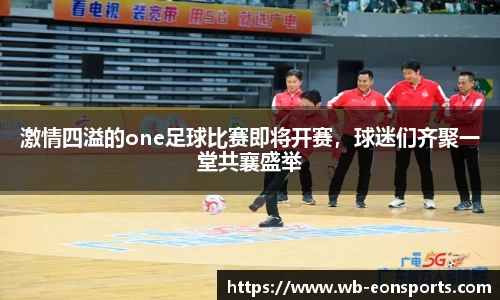 激情四溢的one足球比赛即将开赛，球迷们齐聚一堂共襄盛举