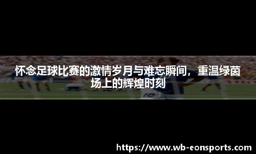 怀念足球比赛的激情岁月与难忘瞬间，重温绿茵场上的辉煌时刻