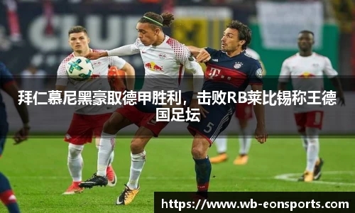 拜仁慕尼黑豪取德甲胜利，击败RB莱比锡称王德国足坛