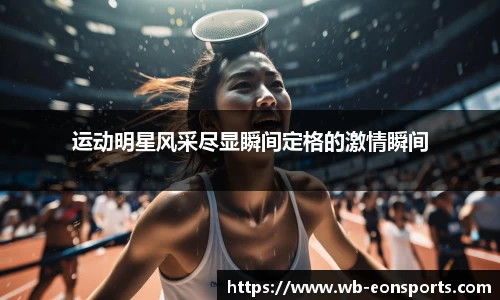 运动明星风采尽显瞬间定格的激情瞬间