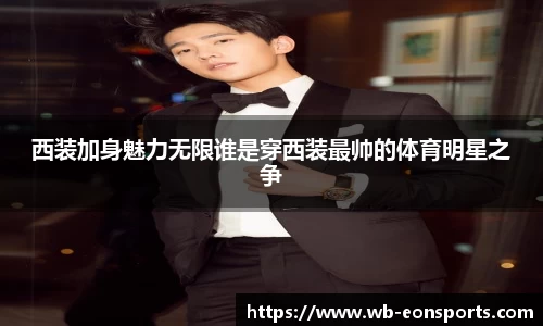 西装加身魅力无限谁是穿西装最帅的体育明星之争