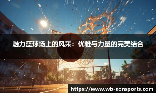 魅力篮球场上的风采：优雅与力量的完美结合