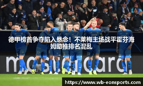 德甲榜首争夺陷入悬念！不莱梅主场战平霍芬海姆助推排名混乱