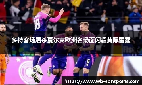 多特客场屠杀夏尔克欧洲名场面闪耀黄黑雷霆