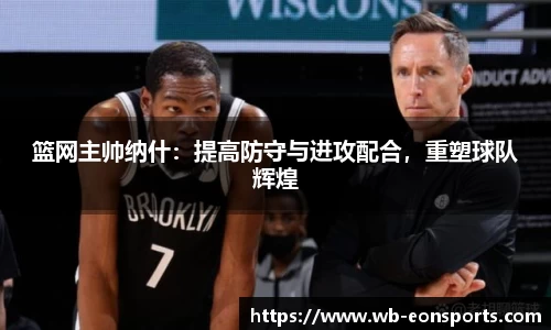篮网主帅纳什：提高防守与进攻配合，重塑球队辉煌