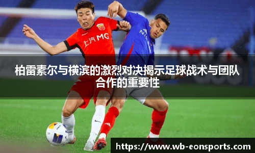 柏雷素尔与横滨的激烈对决揭示足球战术与团队合作的重要性