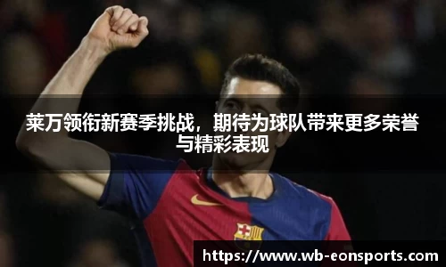 莱万领衔新赛季挑战，期待为球队带来更多荣誉与精彩表现