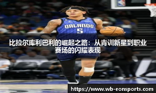 比拉尔库利巴利的崛起之路：从青训新星到职业赛场的闪耀表现