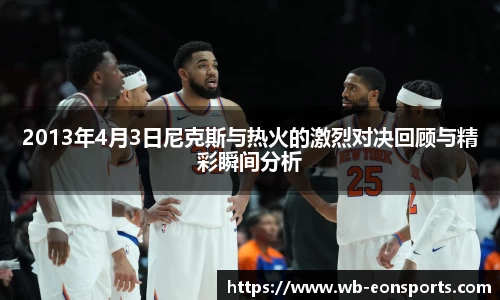2013年4月3日尼克斯与热火的激烈对决回顾与精彩瞬间分析