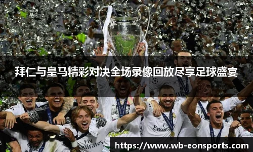 拜仁与皇马精彩对决全场录像回放尽享足球盛宴