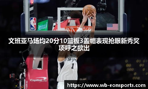 文班亚马场均20分10篮板3盖帽表现抢眼新秀奖项呼之欲出