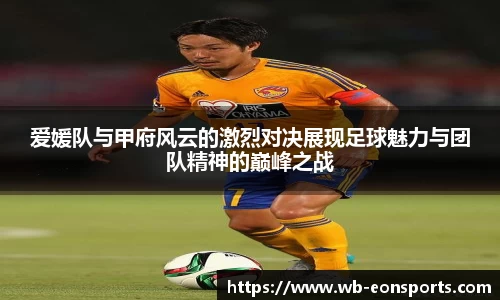 爱媛队与甲府风云的激烈对决展现足球魅力与团队精神的巅峰之战