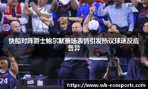 快船对阵爵士鲍尔默赛场表情引发热议球迷反应各异