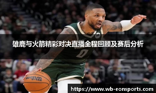 雄鹿与火箭精彩对决直播全程回顾及赛后分析