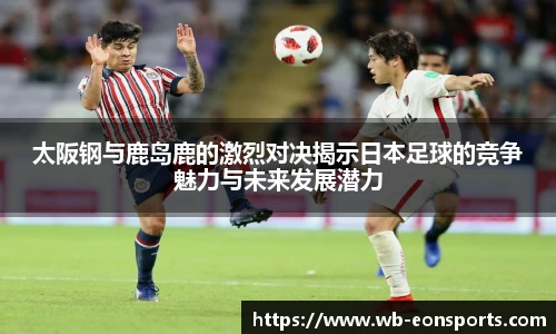 太阪钢与鹿岛鹿的激烈对决揭示日本足球的竞争魅力与未来发展潜力