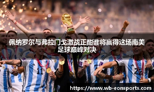 佩纳罗尔与弗拉门戈激战正酣谁将赢得这场南美足球巅峰对决