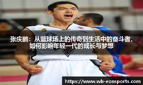张庆鹏：从篮球场上的传奇到生活中的奋斗者，如何影响年轻一代的成长与梦想