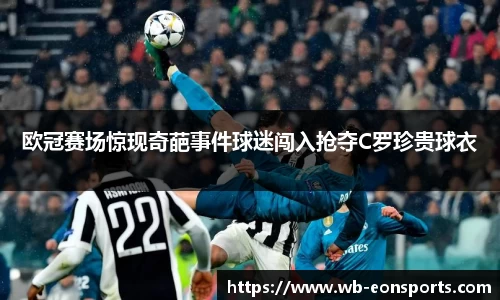 欧冠赛场惊现奇葩事件球迷闯入抢夺C罗珍贵球衣