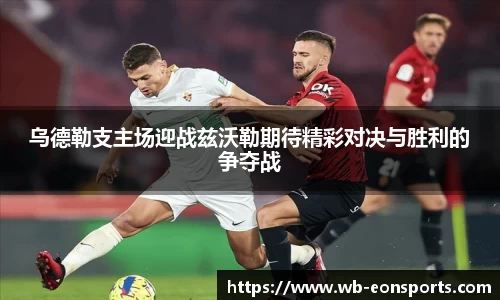 乌德勒支主场迎战兹沃勒期待精彩对决与胜利的争夺战