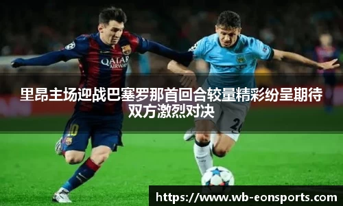 里昂主场迎战巴塞罗那首回合较量精彩纷呈期待双方激烈对决