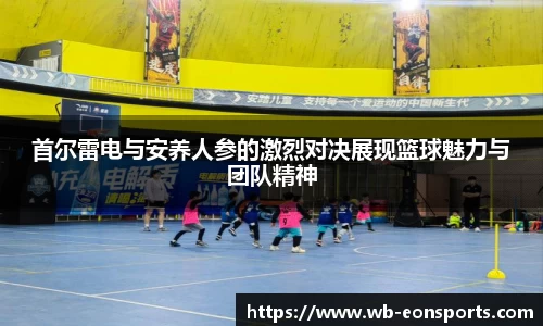 首尔雷电与安养人参的激烈对决展现篮球魅力与团队精神