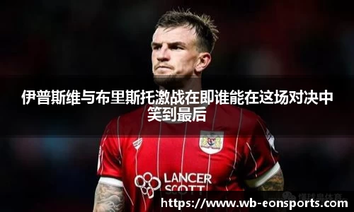 伊普斯维与布里斯托激战在即谁能在这场对决中笑到最后