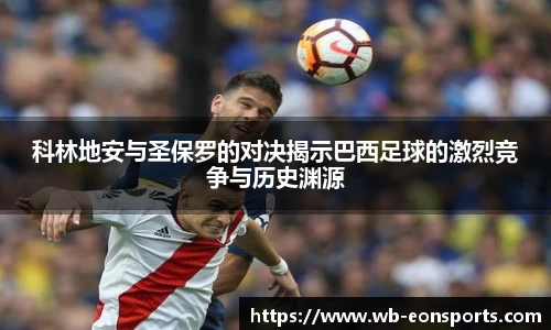 科林地安与圣保罗的对决揭示巴西足球的激烈竞争与历史渊源