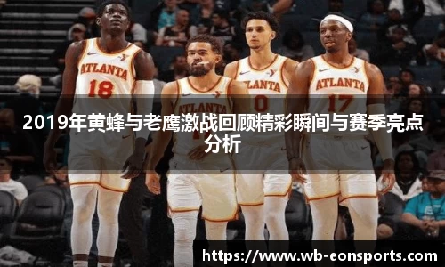 2019年黄蜂与老鹰激战回顾精彩瞬间与赛季亮点分析