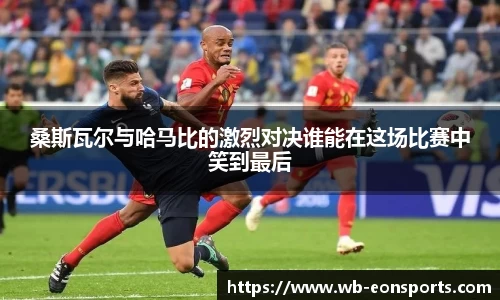 桑斯瓦尔与哈马比的激烈对决谁能在这场比赛中笑到最后