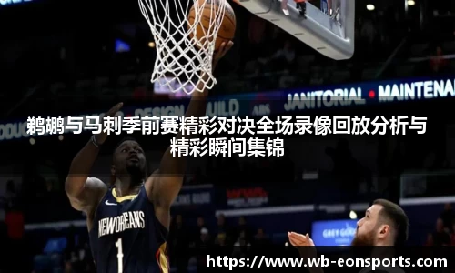 鹈鹕与马刺季前赛精彩对决全场录像回放分析与精彩瞬间集锦