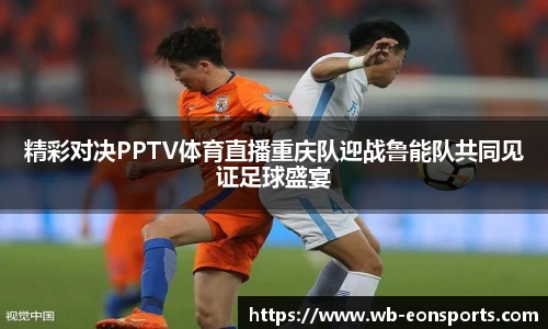 精彩对决PPTV体育直播重庆队迎战鲁能队共同见证足球盛宴