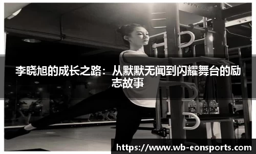 李晓旭的成长之路：从默默无闻到闪耀舞台的励志故事
