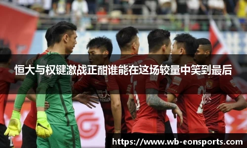 恒大与权键激战正酣谁能在这场较量中笑到最后