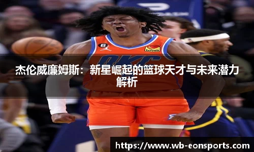 杰伦威廉姆斯：新星崛起的篮球天才与未来潜力解析