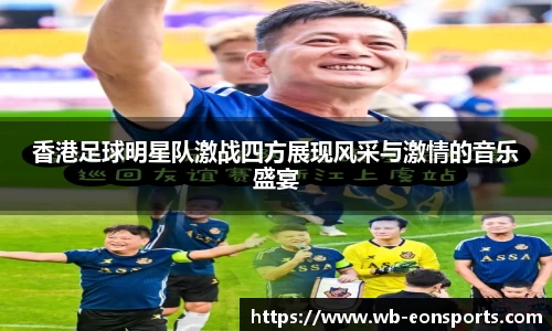 香港足球明星队激战四方展现风采与激情的音乐盛宴