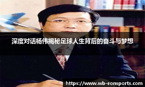 深度对话杨伟揭秘足球人生背后的奋斗与梦想